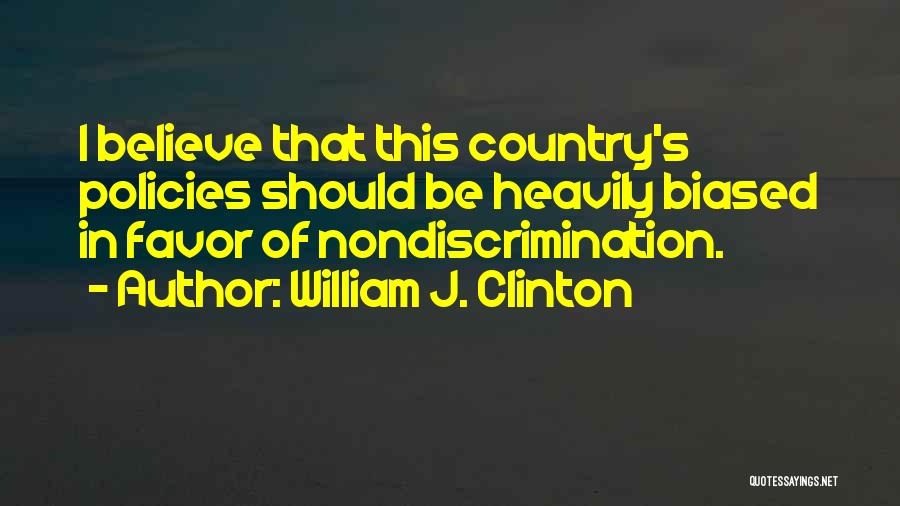 William J. Clinton Quotes: I Believe That This Country's Policies Should Be Heavily Biased In Favor Of Nondiscrimination.