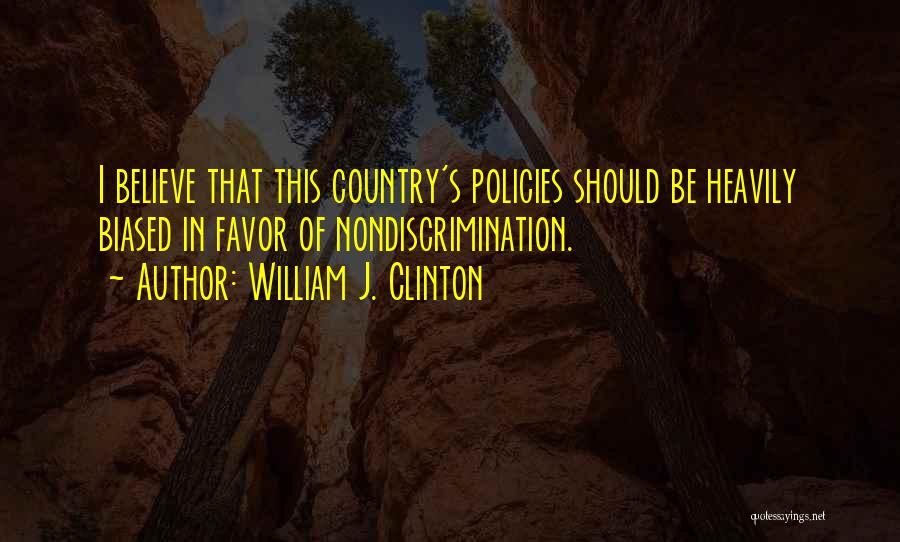 William J. Clinton Quotes: I Believe That This Country's Policies Should Be Heavily Biased In Favor Of Nondiscrimination.