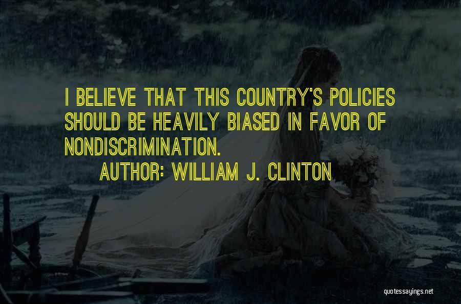 William J. Clinton Quotes: I Believe That This Country's Policies Should Be Heavily Biased In Favor Of Nondiscrimination.