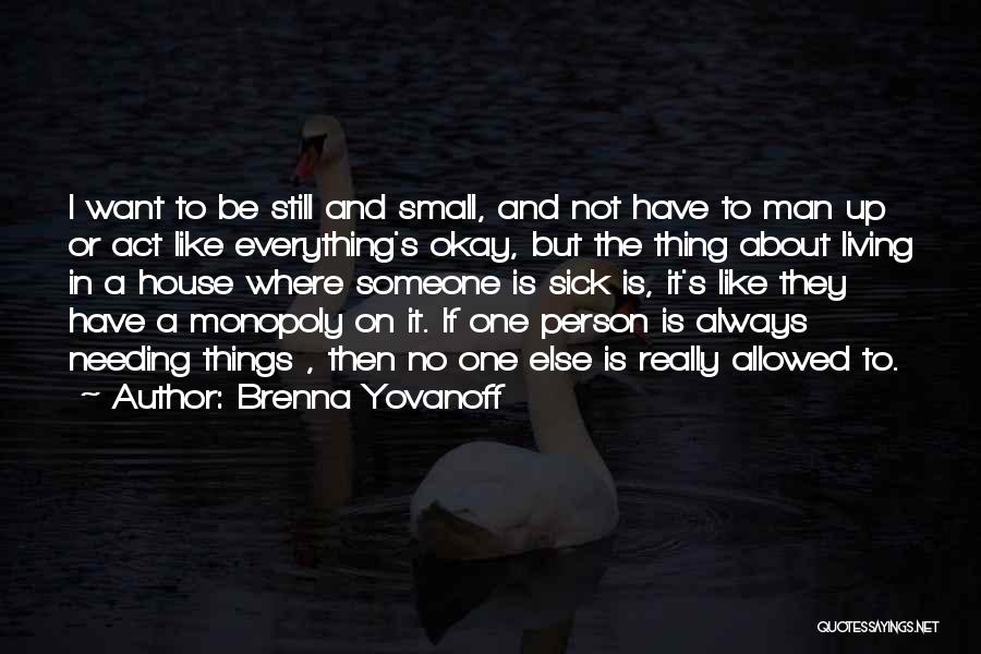 Brenna Yovanoff Quotes: I Want To Be Still And Small, And Not Have To Man Up Or Act Like Everything's Okay, But The