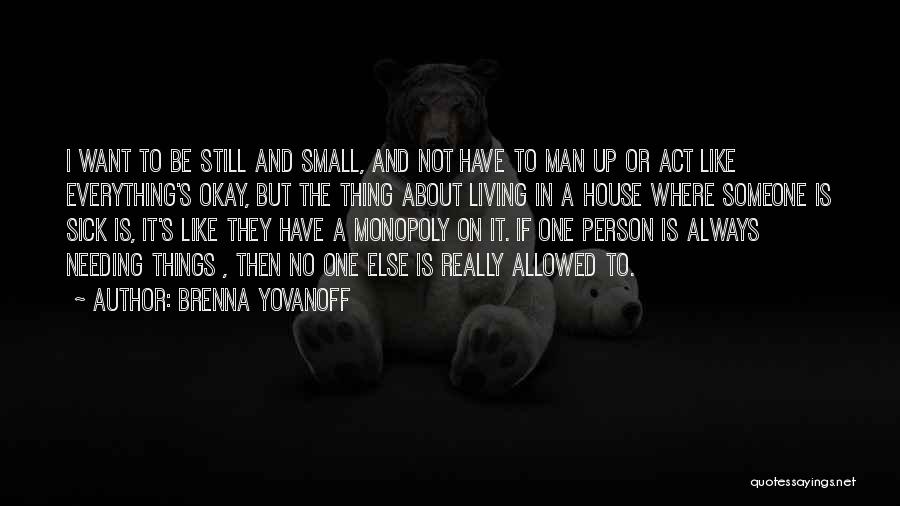 Brenna Yovanoff Quotes: I Want To Be Still And Small, And Not Have To Man Up Or Act Like Everything's Okay, But The
