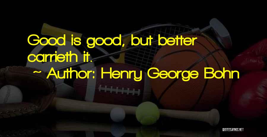 Henry George Bohn Quotes: Good Is Good, But Better Carrieth It.