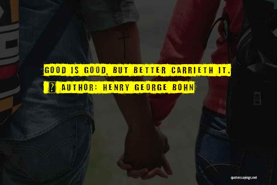 Henry George Bohn Quotes: Good Is Good, But Better Carrieth It.