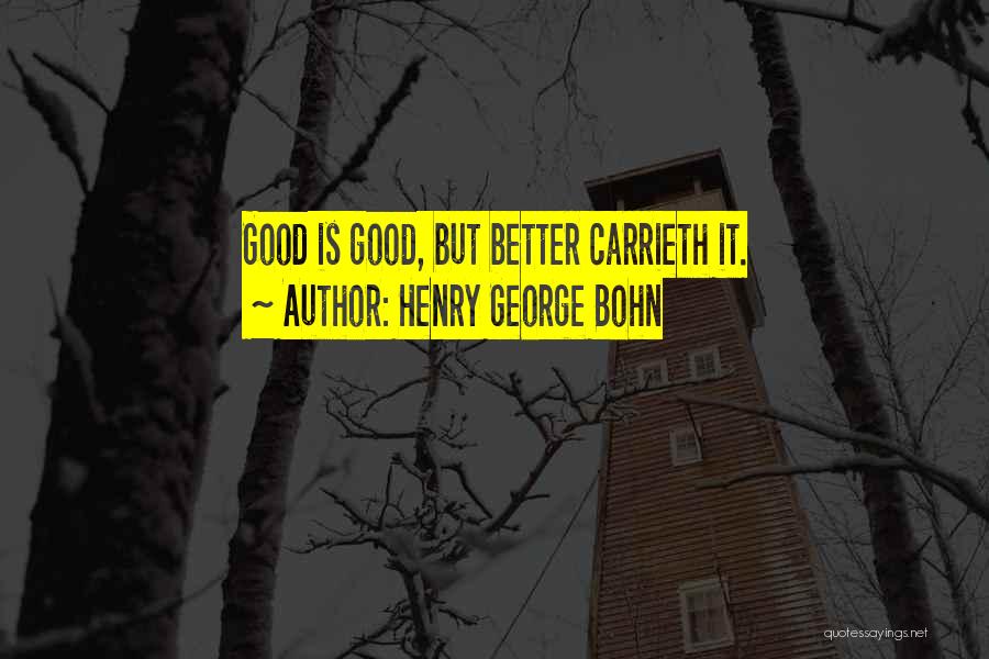 Henry George Bohn Quotes: Good Is Good, But Better Carrieth It.