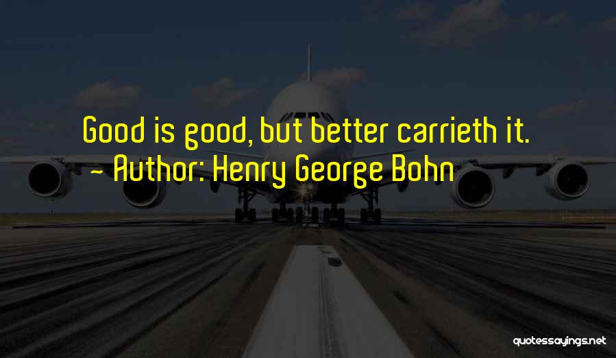 Henry George Bohn Quotes: Good Is Good, But Better Carrieth It.