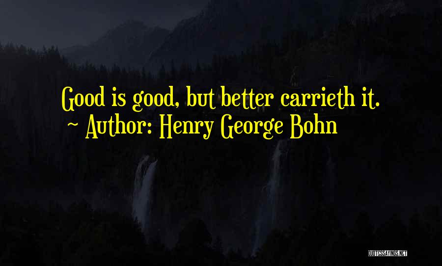 Henry George Bohn Quotes: Good Is Good, But Better Carrieth It.