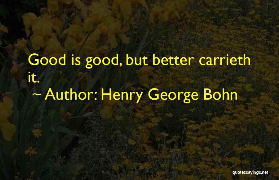 Henry George Bohn Quotes: Good Is Good, But Better Carrieth It.