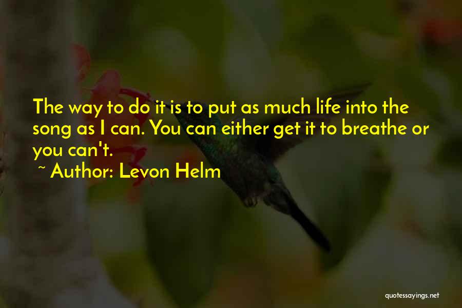 Levon Helm Quotes: The Way To Do It Is To Put As Much Life Into The Song As I Can. You Can Either