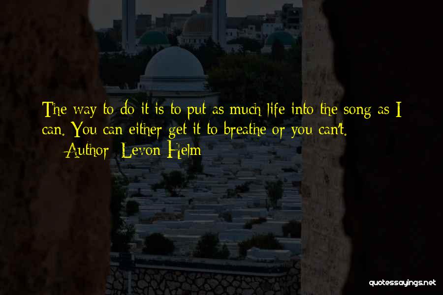 Levon Helm Quotes: The Way To Do It Is To Put As Much Life Into The Song As I Can. You Can Either