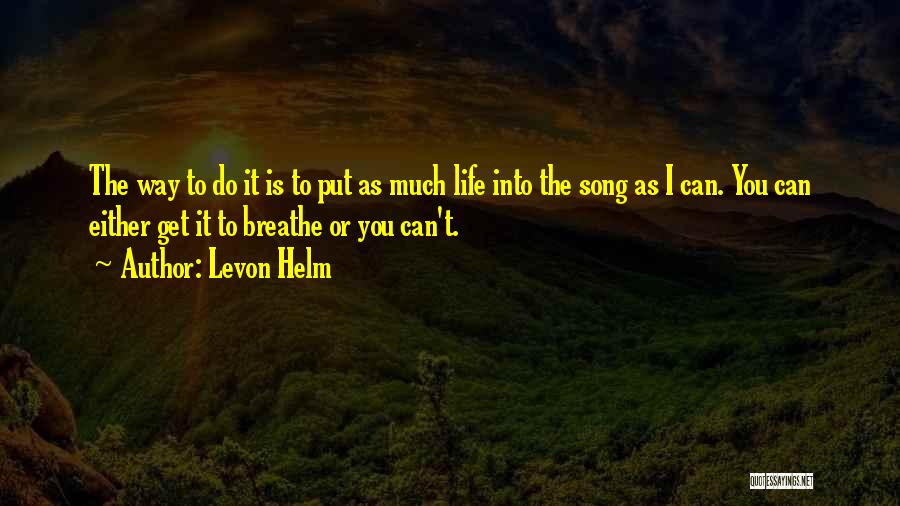 Levon Helm Quotes: The Way To Do It Is To Put As Much Life Into The Song As I Can. You Can Either