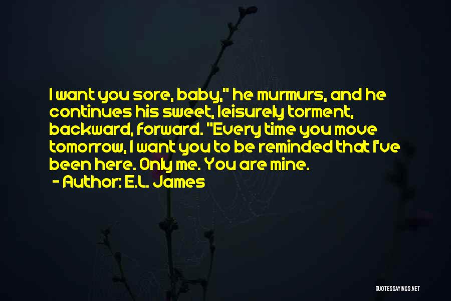 E.L. James Quotes: I Want You Sore, Baby, He Murmurs, And He Continues His Sweet, Leisurely Torment, Backward, Forward. Every Time You Move