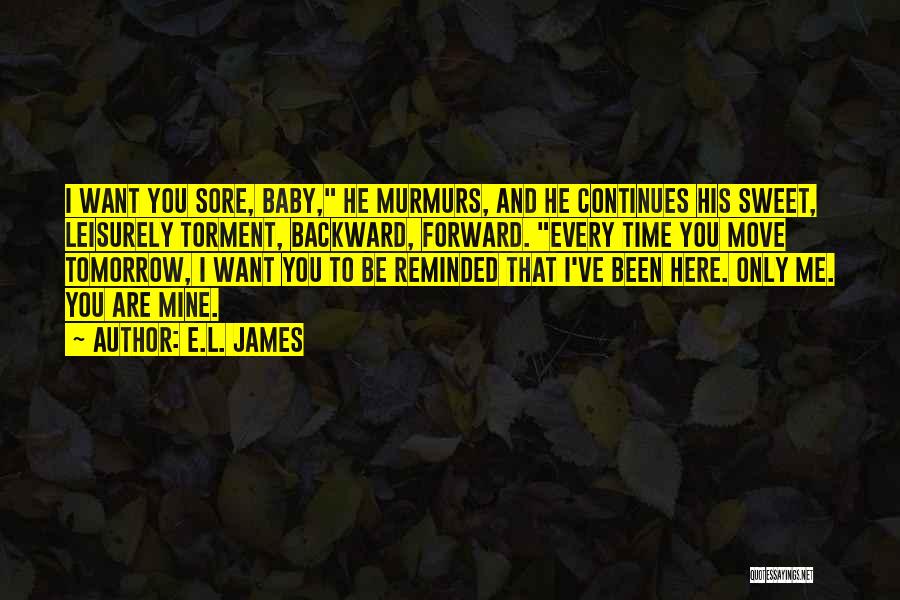 E.L. James Quotes: I Want You Sore, Baby, He Murmurs, And He Continues His Sweet, Leisurely Torment, Backward, Forward. Every Time You Move