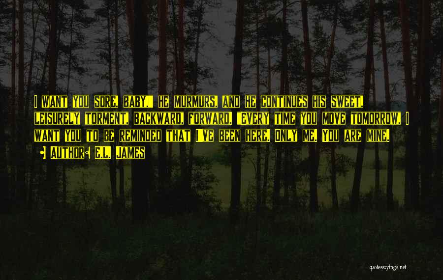 E.L. James Quotes: I Want You Sore, Baby, He Murmurs, And He Continues His Sweet, Leisurely Torment, Backward, Forward. Every Time You Move
