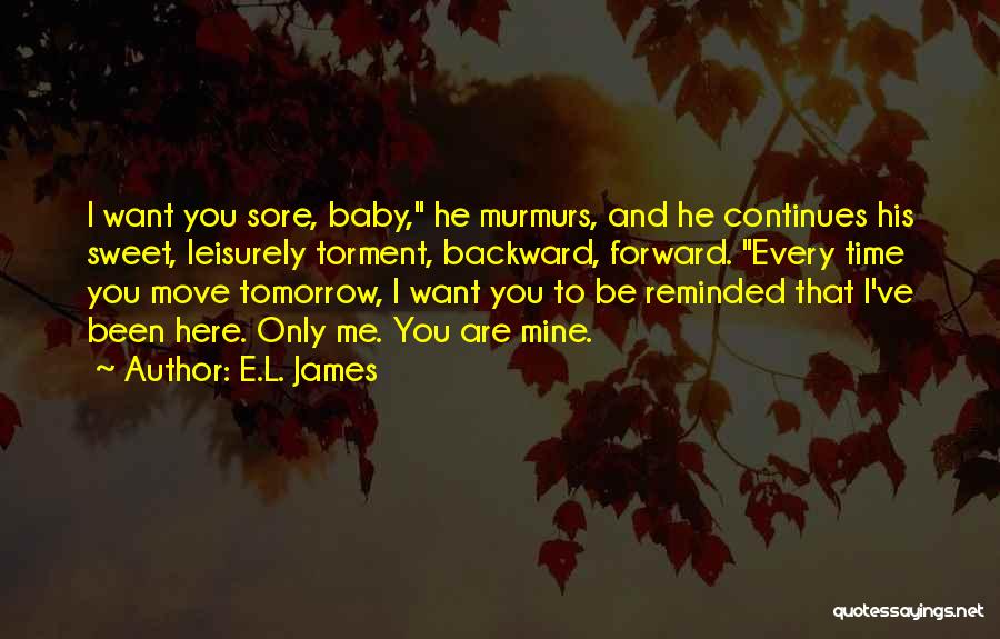 E.L. James Quotes: I Want You Sore, Baby, He Murmurs, And He Continues His Sweet, Leisurely Torment, Backward, Forward. Every Time You Move