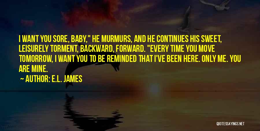 E.L. James Quotes: I Want You Sore, Baby, He Murmurs, And He Continues His Sweet, Leisurely Torment, Backward, Forward. Every Time You Move