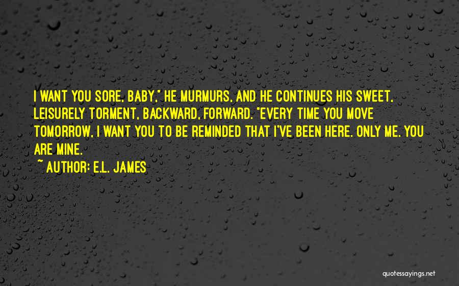 E.L. James Quotes: I Want You Sore, Baby, He Murmurs, And He Continues His Sweet, Leisurely Torment, Backward, Forward. Every Time You Move