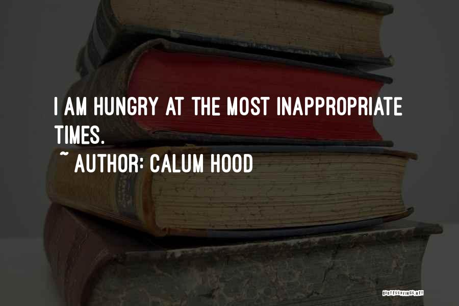 Calum Hood Quotes: I Am Hungry At The Most Inappropriate Times.