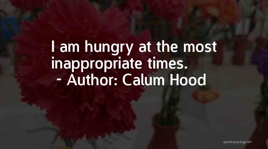 Calum Hood Quotes: I Am Hungry At The Most Inappropriate Times.