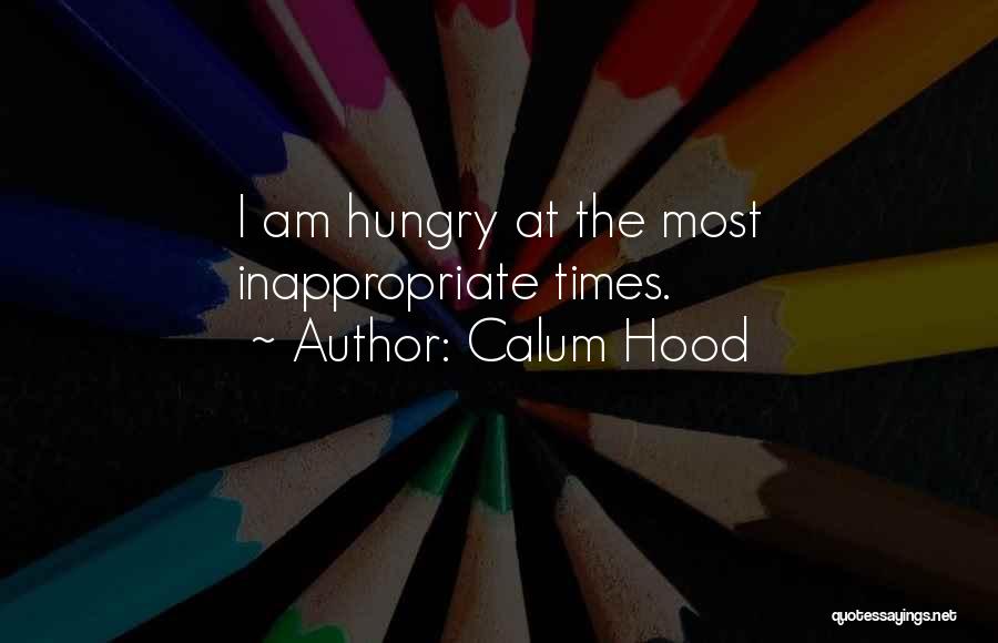 Calum Hood Quotes: I Am Hungry At The Most Inappropriate Times.