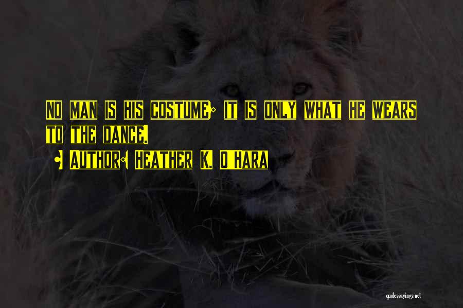 Heather K. O'Hara Quotes: No Man Is His Costume; It Is Only What He Wears To The Dance.