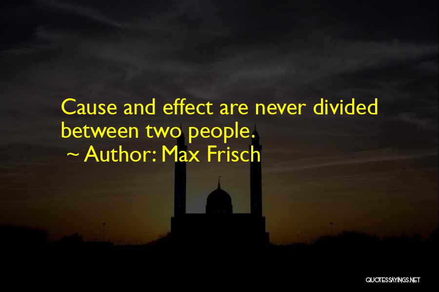 Max Frisch Quotes: Cause And Effect Are Never Divided Between Two People.