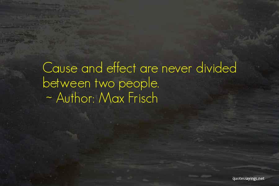 Max Frisch Quotes: Cause And Effect Are Never Divided Between Two People.