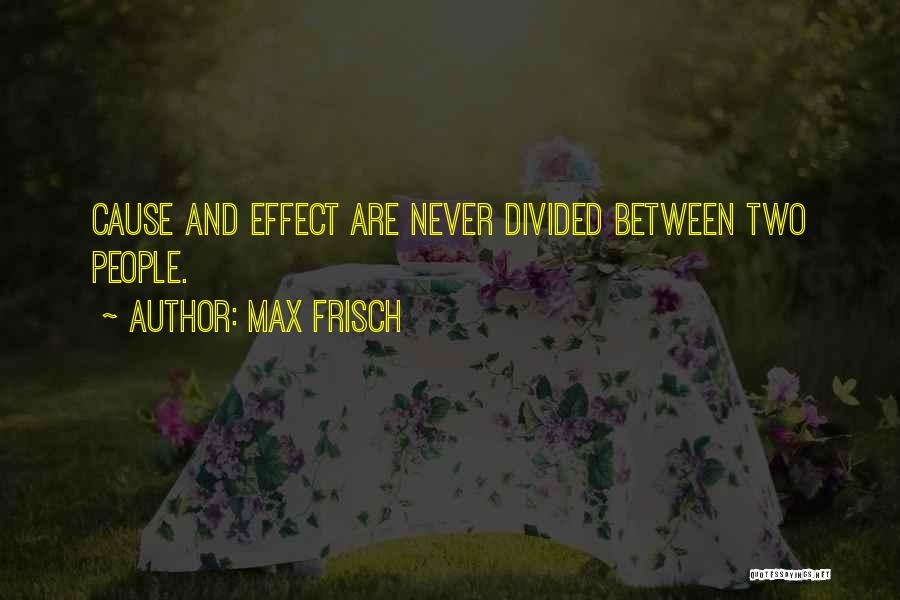 Max Frisch Quotes: Cause And Effect Are Never Divided Between Two People.