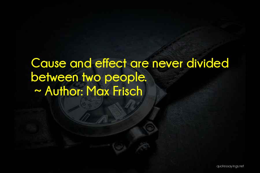 Max Frisch Quotes: Cause And Effect Are Never Divided Between Two People.