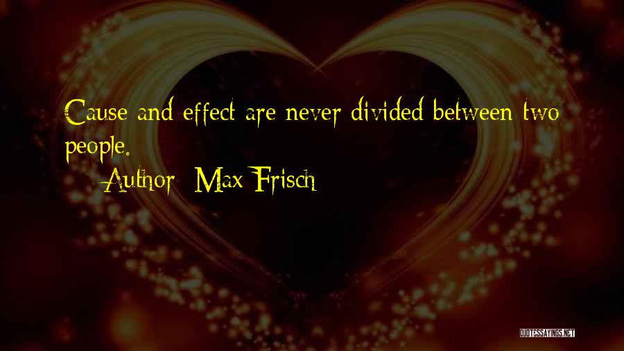 Max Frisch Quotes: Cause And Effect Are Never Divided Between Two People.