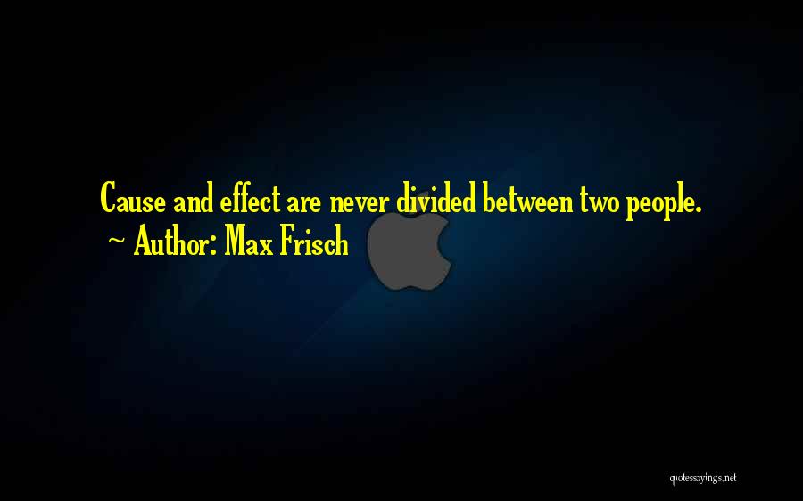 Max Frisch Quotes: Cause And Effect Are Never Divided Between Two People.
