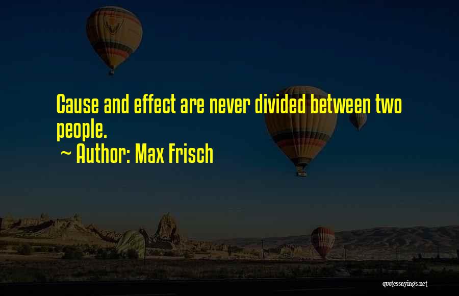 Max Frisch Quotes: Cause And Effect Are Never Divided Between Two People.