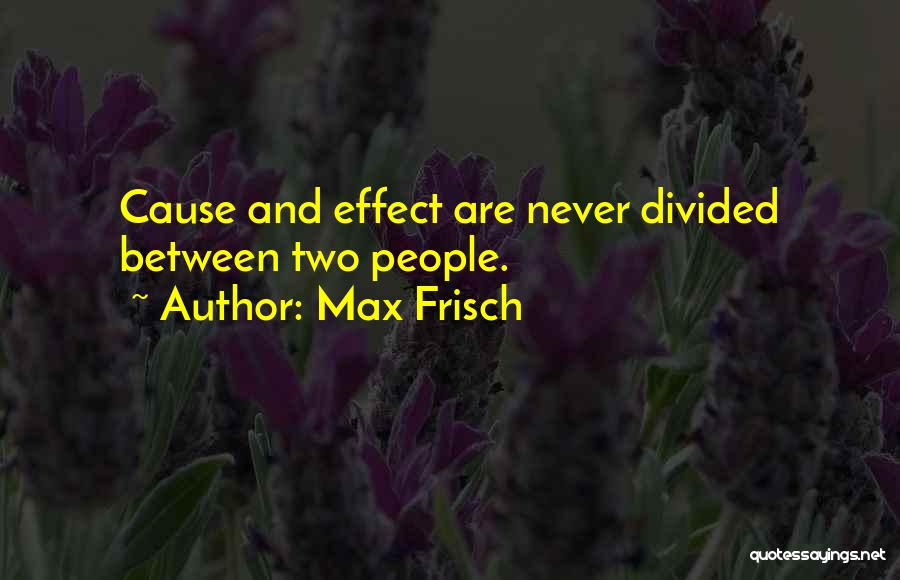 Max Frisch Quotes: Cause And Effect Are Never Divided Between Two People.