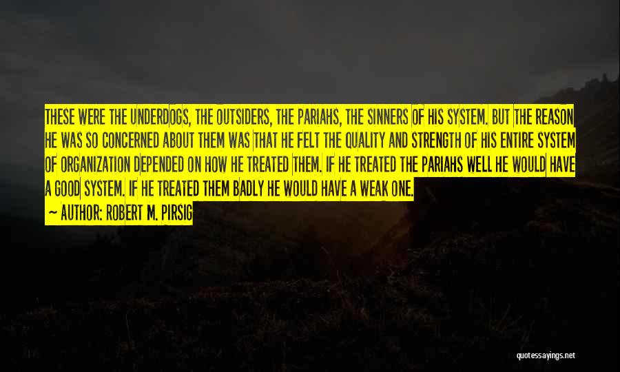 Robert M. Pirsig Quotes: These Were The Underdogs, The Outsiders, The Pariahs, The Sinners Of His System. But The Reason He Was So Concerned