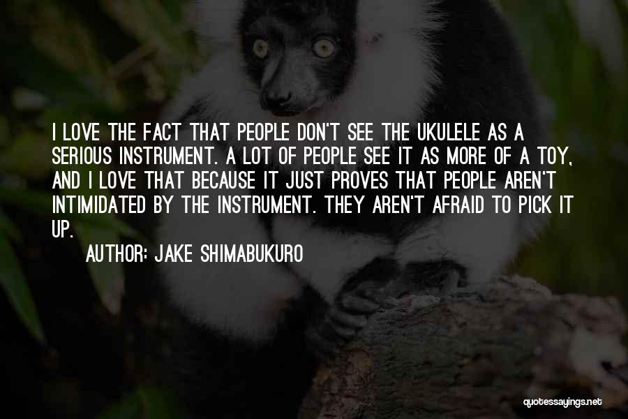 Jake Shimabukuro Quotes: I Love The Fact That People Don't See The Ukulele As A Serious Instrument. A Lot Of People See It