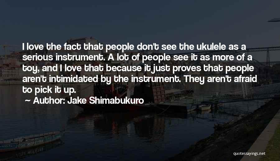 Jake Shimabukuro Quotes: I Love The Fact That People Don't See The Ukulele As A Serious Instrument. A Lot Of People See It