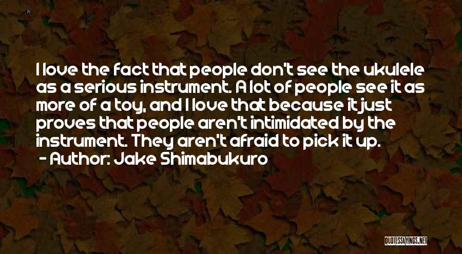Jake Shimabukuro Quotes: I Love The Fact That People Don't See The Ukulele As A Serious Instrument. A Lot Of People See It