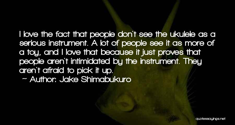 Jake Shimabukuro Quotes: I Love The Fact That People Don't See The Ukulele As A Serious Instrument. A Lot Of People See It