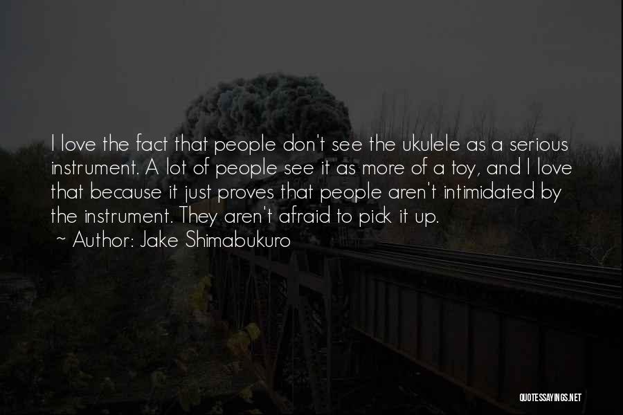 Jake Shimabukuro Quotes: I Love The Fact That People Don't See The Ukulele As A Serious Instrument. A Lot Of People See It