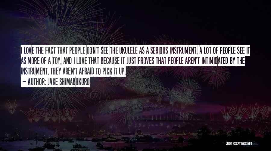 Jake Shimabukuro Quotes: I Love The Fact That People Don't See The Ukulele As A Serious Instrument. A Lot Of People See It