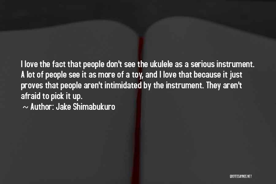Jake Shimabukuro Quotes: I Love The Fact That People Don't See The Ukulele As A Serious Instrument. A Lot Of People See It