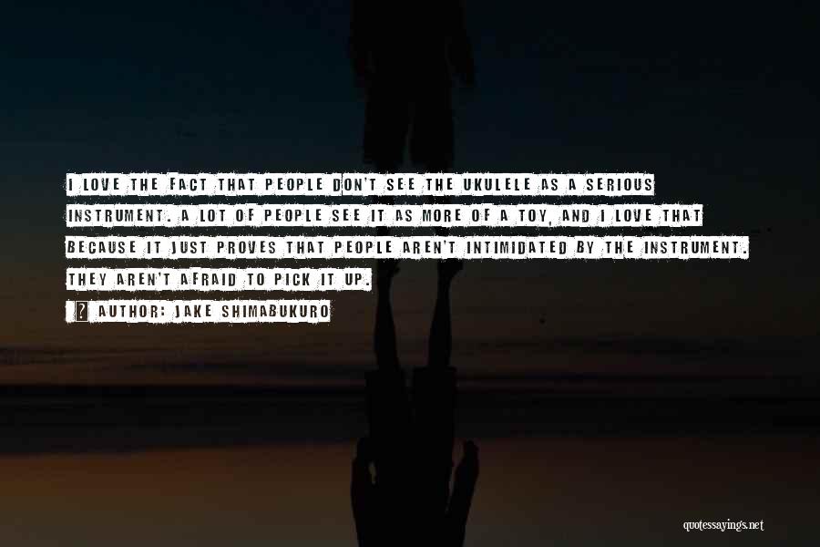 Jake Shimabukuro Quotes: I Love The Fact That People Don't See The Ukulele As A Serious Instrument. A Lot Of People See It