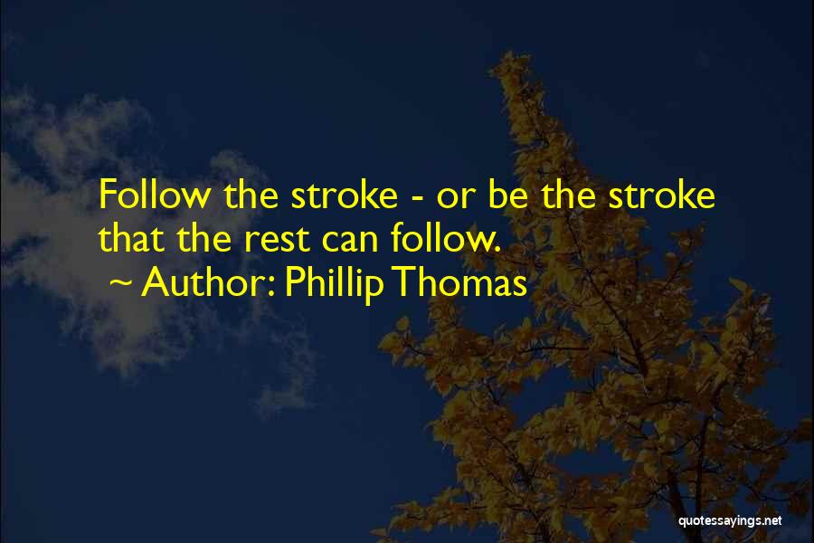 Phillip Thomas Quotes: Follow The Stroke - Or Be The Stroke That The Rest Can Follow.