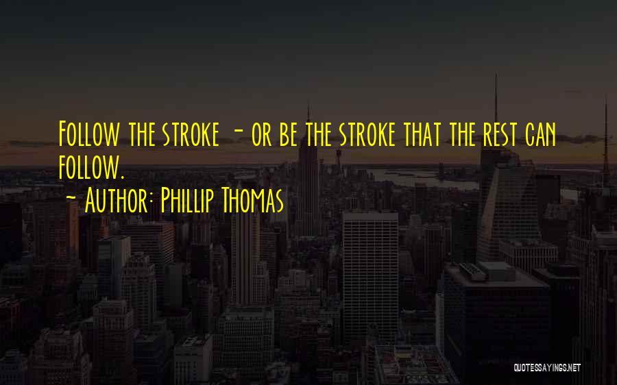 Phillip Thomas Quotes: Follow The Stroke - Or Be The Stroke That The Rest Can Follow.