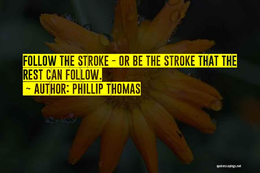 Phillip Thomas Quotes: Follow The Stroke - Or Be The Stroke That The Rest Can Follow.