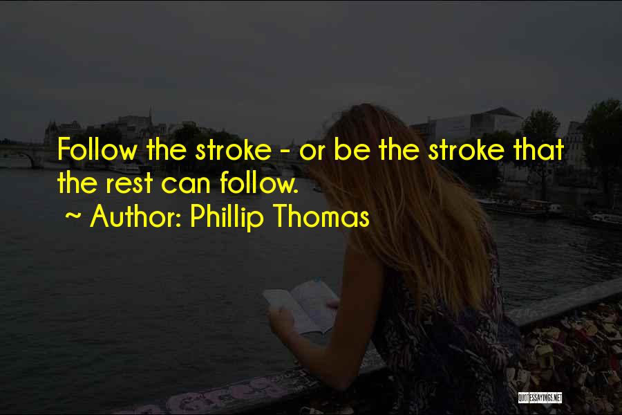 Phillip Thomas Quotes: Follow The Stroke - Or Be The Stroke That The Rest Can Follow.