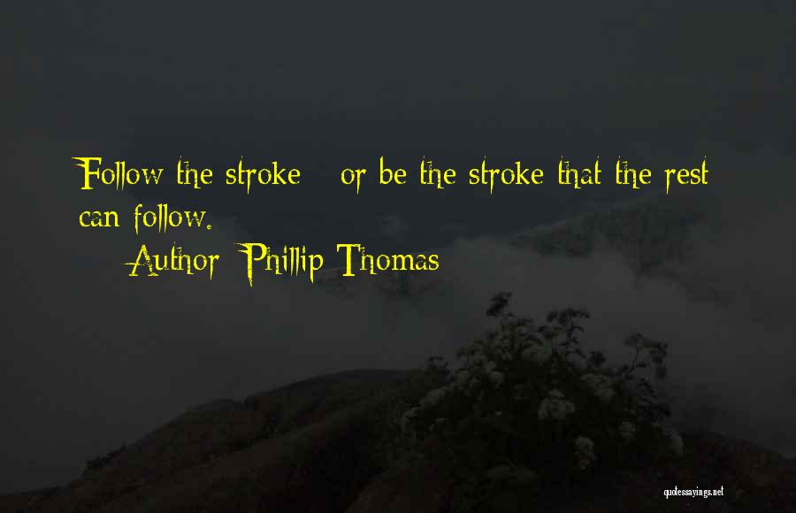 Phillip Thomas Quotes: Follow The Stroke - Or Be The Stroke That The Rest Can Follow.
