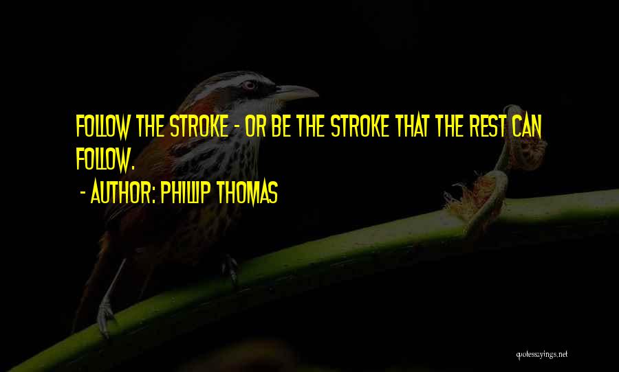 Phillip Thomas Quotes: Follow The Stroke - Or Be The Stroke That The Rest Can Follow.