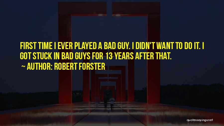 Robert Forster Quotes: First Time I Ever Played A Bad Guy. I Didn't Want To Do It. I Got Stuck In Bad Guys