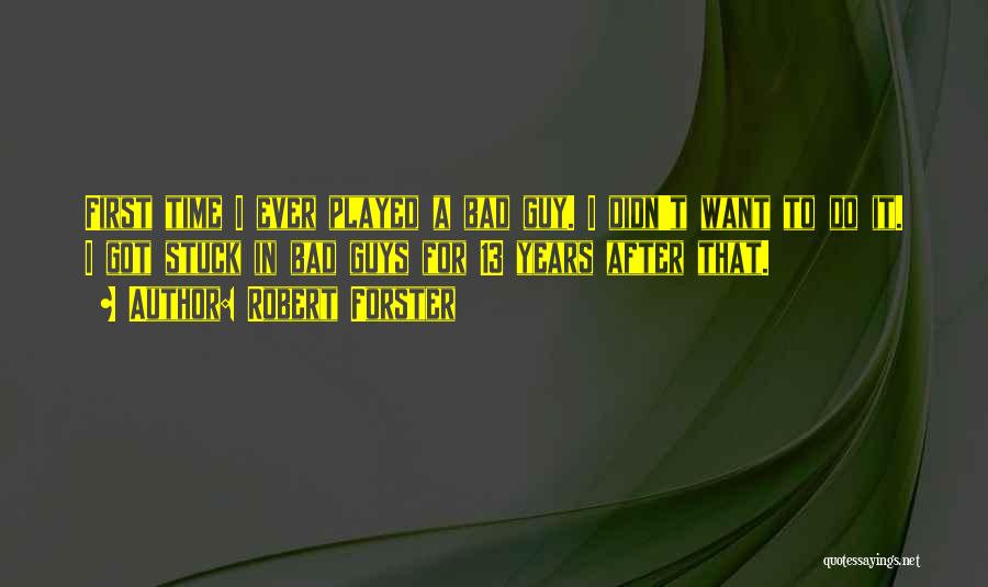 Robert Forster Quotes: First Time I Ever Played A Bad Guy. I Didn't Want To Do It. I Got Stuck In Bad Guys