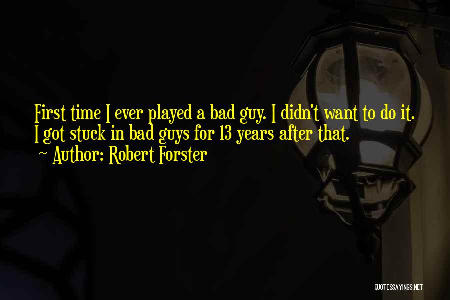 Robert Forster Quotes: First Time I Ever Played A Bad Guy. I Didn't Want To Do It. I Got Stuck In Bad Guys